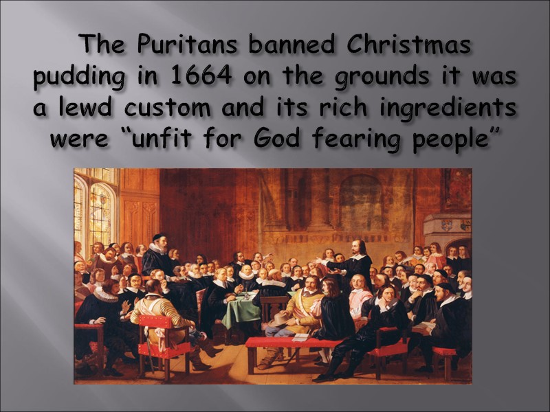 The Puritans banned Christmas pudding in 1664 on the grounds it was a lewd
